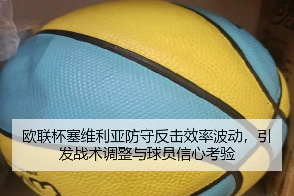 欧联杯塞维利亚防守反击效率波动，引发战术调整与球员信心考验