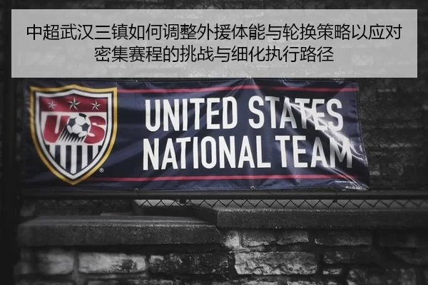 中超武汉三镇如何调整外援体能与轮换策略以应对密集赛程的挑战与细化执行路径