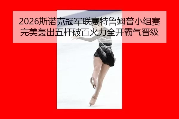 si-nuo-ke-guan-jun-lian-sai-te-lu-mu-pu-xiao-zu-sai-wan-mei-hong-chu-wu-gan-po-bai-huo-li-quan-kai-ba-qi-jin-ji-2-180.jpg